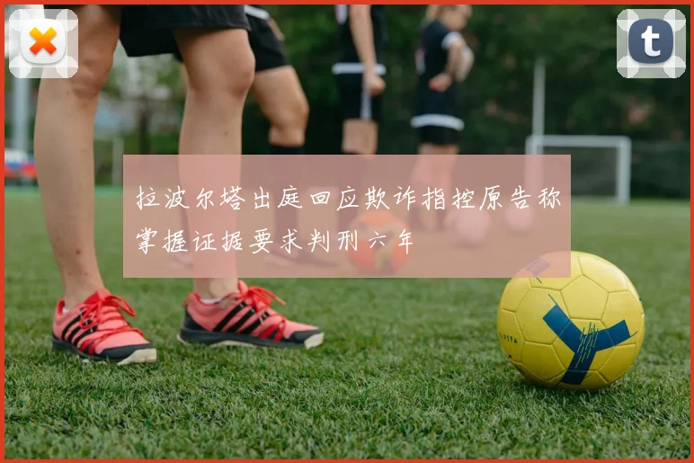 拉波尔塔出庭回应欺诈指控原告称掌握证据要求判刑六年