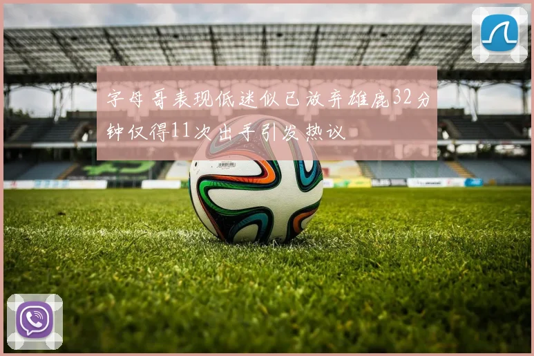 字母哥表现低迷似已放弃雄鹿32分钟仅得11次出手引发热议