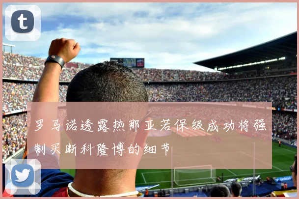 罗马诺透露热那亚若保级成功将强制买断科隆博的细节