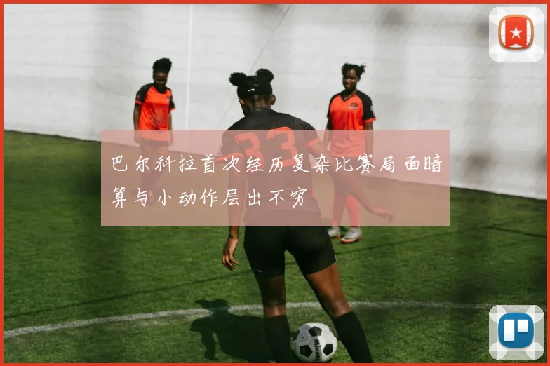 巴尔科拉首次经历复杂比赛局面暗算与小动作层出不穷