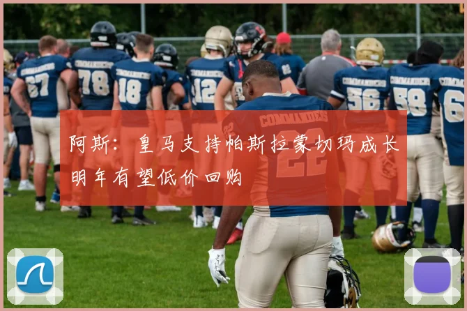 阿斯：皇马支持帕斯拉蒙切玛成长明年有望低价回购