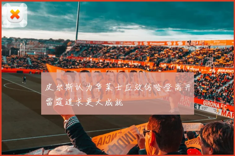 皮尔斯认为华莱士应效仿哈登离开雷霆追求更大成就