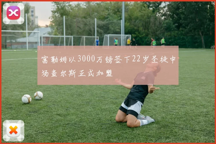富勒姆以3000万镑签下22岁圣徒中场查尔斯正式加盟