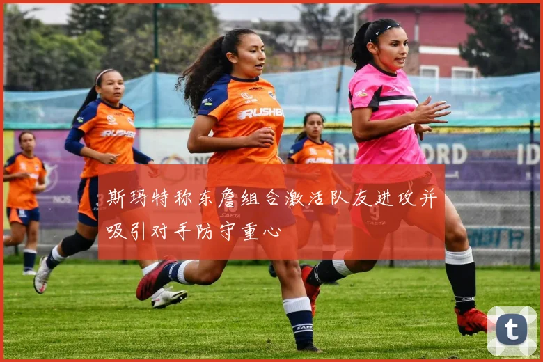 斯玛特称东詹组合激活队友进攻并吸引对手防守重心