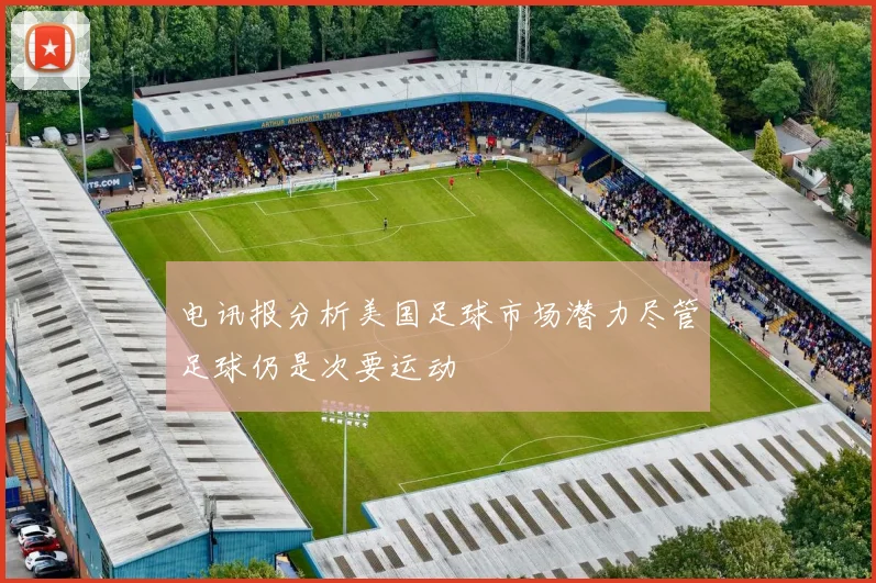 电讯报分析美国足球市场潜力尽管足球仍是次要运动