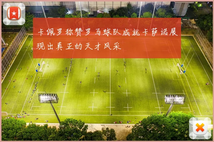 卡佩罗称赞罗马球队成就卡萨诺展现出真正的天才风采