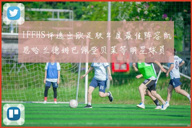 IFFHS评选出欧足联年度最佳阵容凯恩哈兰德姆巴佩登贝莱等明星球员入选
