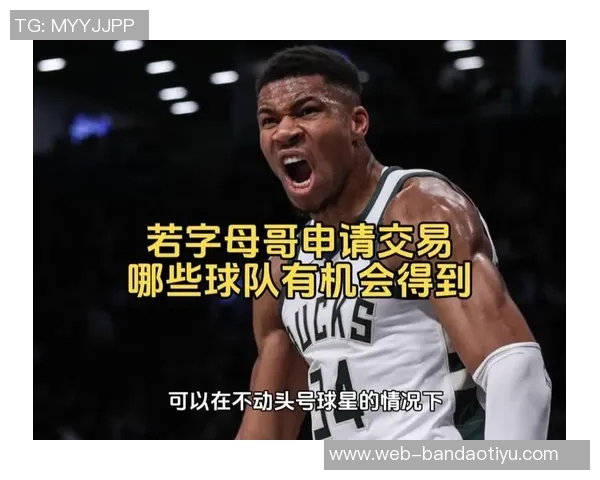 字母哥与经纪人积极探索潜在球队交易机会