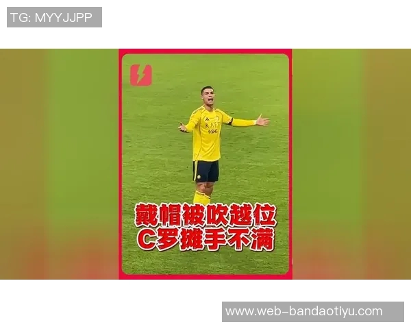 C罗进球因队友脚尖越位被判无效愤怒向裁判讨说法